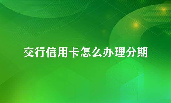交行信用卡怎么办理分期