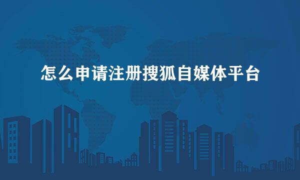 怎么申请注册搜狐自媒体平台