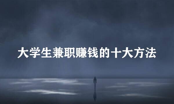 大学生兼职赚钱的十大方法