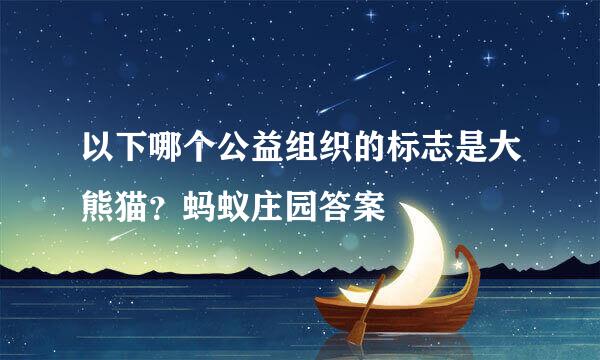 以下哪个公益组织的标志是大熊猫？蚂蚁庄园答案