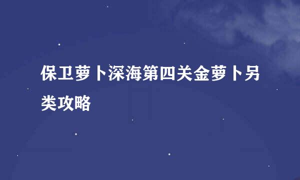 保卫萝卜深海第四关金萝卜另类攻略