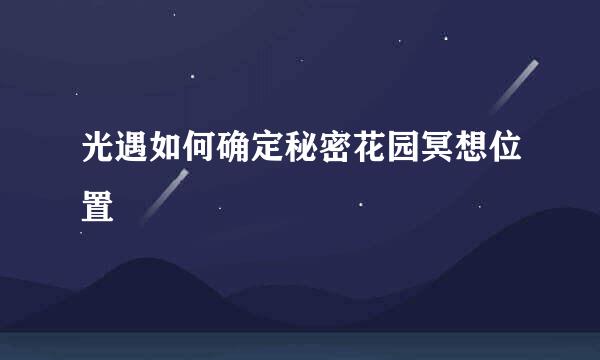 光遇如何确定秘密花园冥想位置