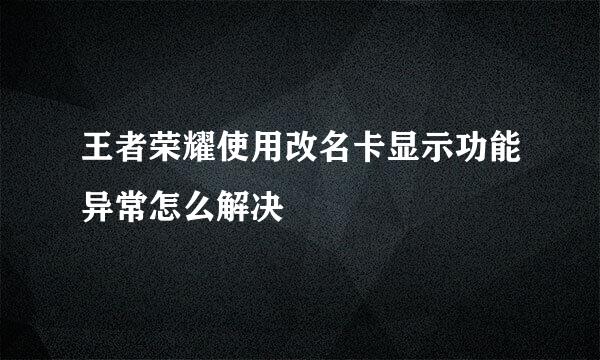 王者荣耀使用改名卡显示功能异常怎么解决