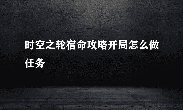 时空之轮宿命攻略开局怎么做任务