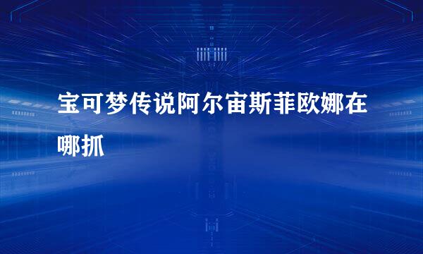 宝可梦传说阿尔宙斯菲欧娜在哪抓