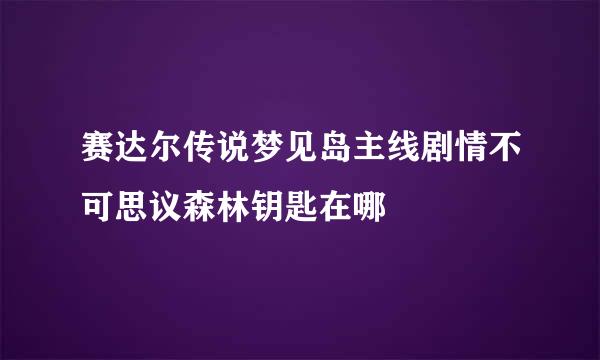 赛达尔传说梦见岛主线剧情不可思议森林钥匙在哪