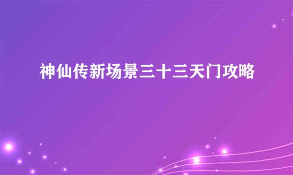 神仙传新场景三十三天门攻略