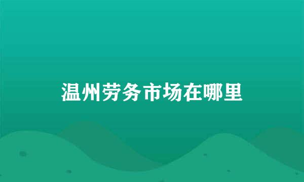 温州劳务市场在哪里