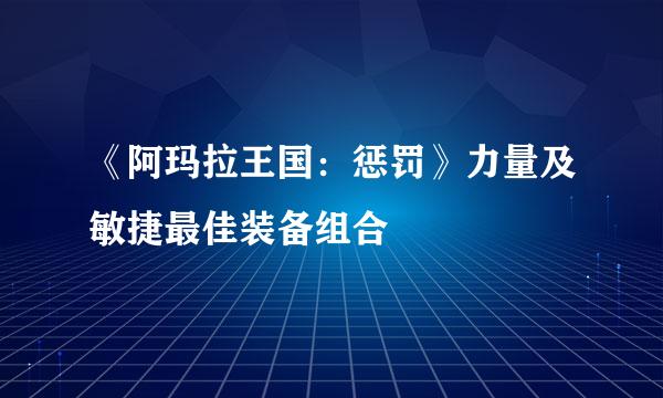 《阿玛拉王国：惩罚》力量及敏捷最佳装备组合