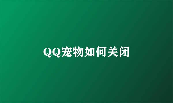 QQ宠物如何关闭