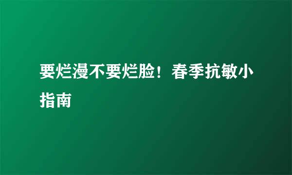 要烂漫不要烂脸！春季抗敏小指南
