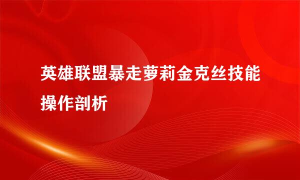 英雄联盟暴走萝莉金克丝技能操作剖析