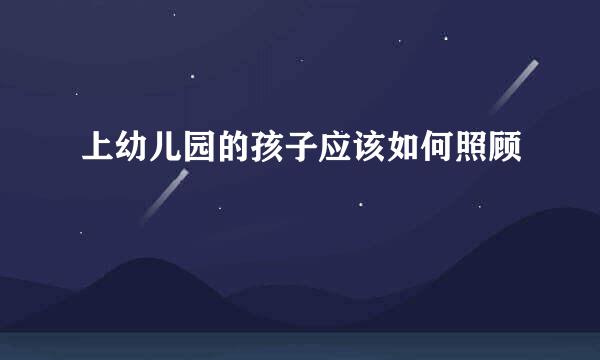 上幼儿园的孩子应该如何照顾
