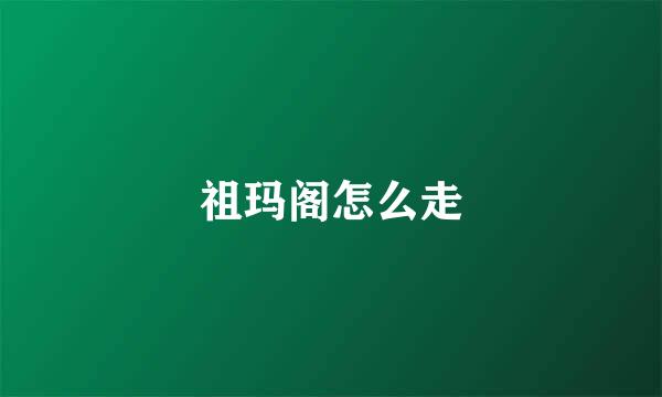 祖玛阁怎么走