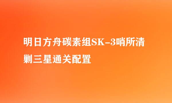 明日方舟碳素组SK-3哨所清剿三星通关配置