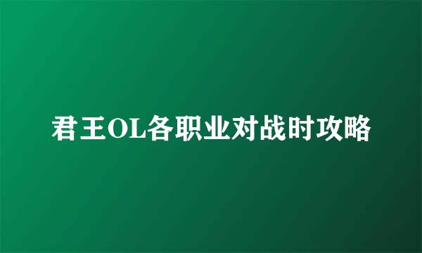 君王OL各职业对战时攻略