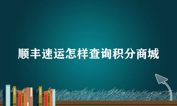 顺丰速运怎样查询积分商城