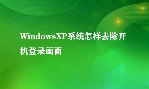 WindowsXP系统怎样去除开机登录画面