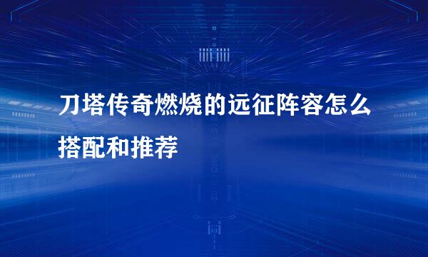 刀塔传奇燃烧的远征阵容怎么搭配和推荐