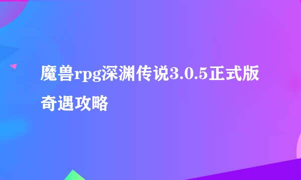 魔兽rpg深渊传说3.0.5正式版奇遇攻略