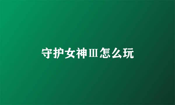 守护女神Ⅲ怎么玩