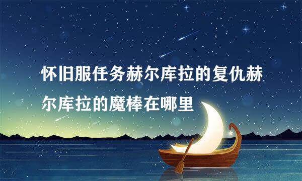 怀旧服任务赫尔库拉的复仇赫尔库拉的魔棒在哪里