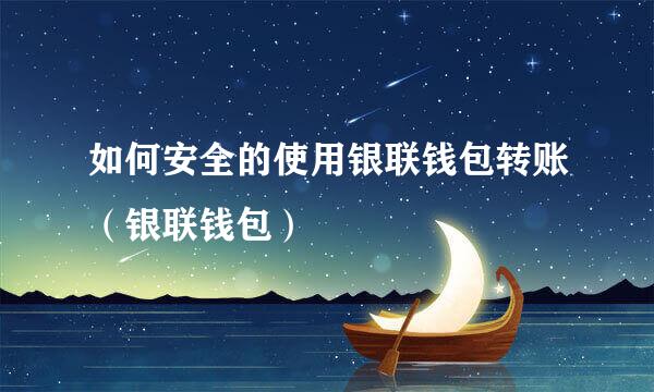 如何安全的使用银联钱包转账（银联钱包）