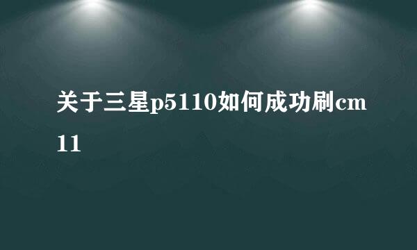 关于三星p5110如何成功刷cm11