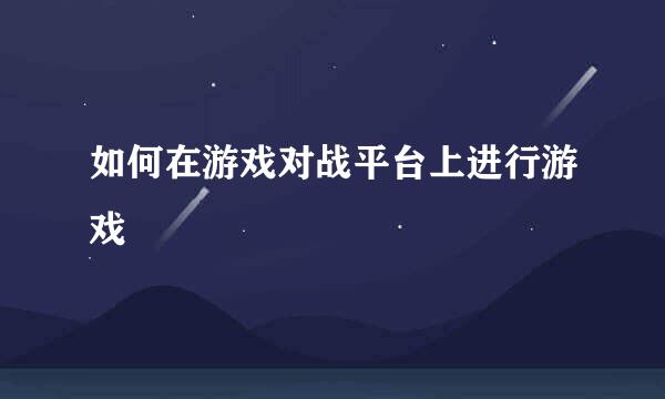 如何在游戏对战平台上进行游戏