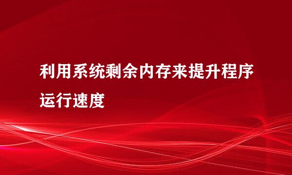 利用系统剩余内存来提升程序运行速度