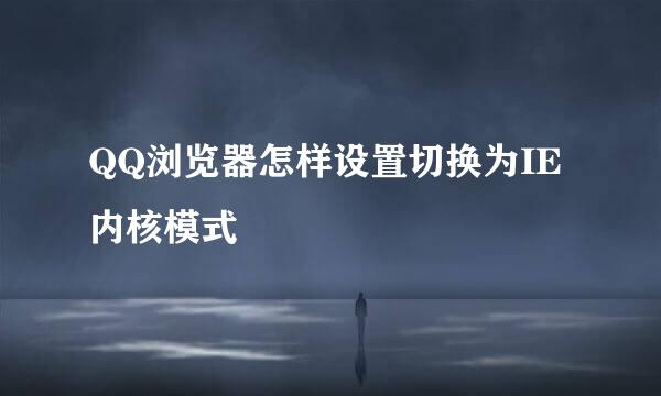 QQ浏览器怎样设置切换为IE内核模式