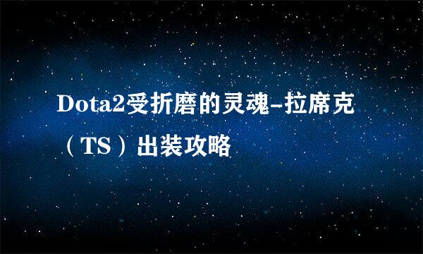 Dota2受折磨的灵魂-拉席克（TS）出装攻略