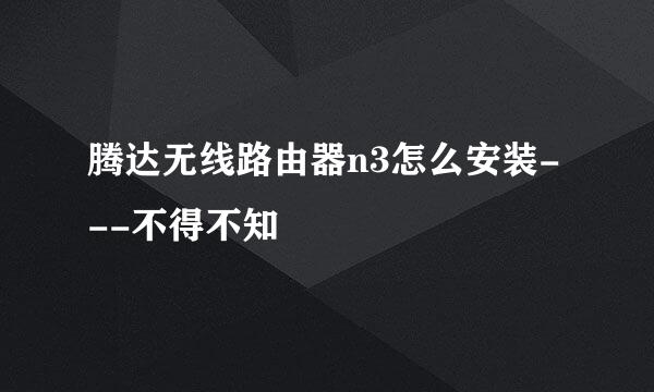 腾达无线路由器n3怎么安装---不得不知