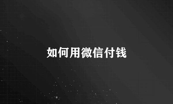 如何用微信付钱