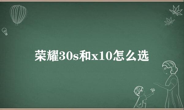 荣耀30s和x10怎么选