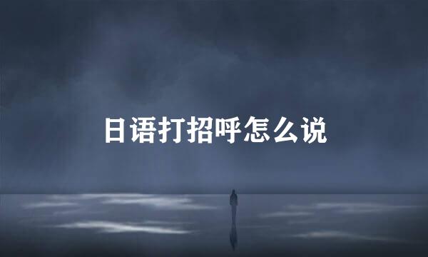 日语打招呼怎么说
