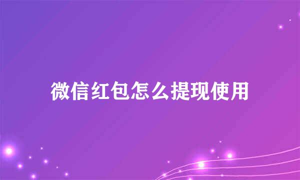 微信红包怎么提现使用