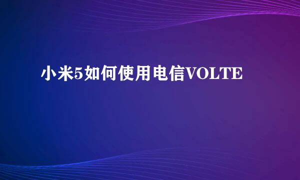 小米5如何使用电信VOLTE