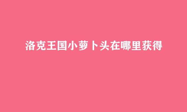 洛克王国小萝卜头在哪里获得