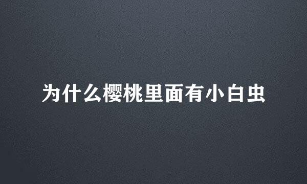 为什么樱桃里面有小白虫