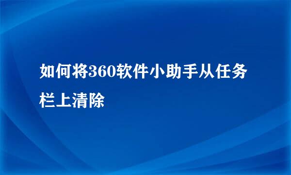 如何将360软件小助手从任务栏上清除