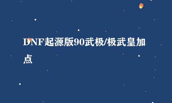 DNF起源版90武极/极武皇加点