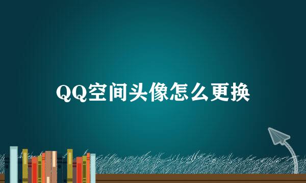 QQ空间头像怎么更换