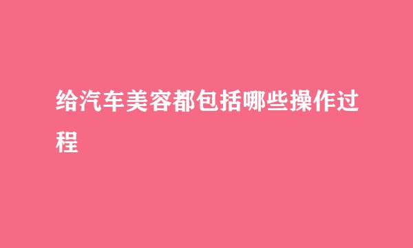 给汽车美容都包括哪些操作过程