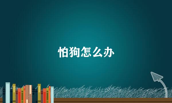 怕狗怎么办
