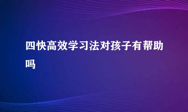 四快高效学习法对孩子有帮助吗