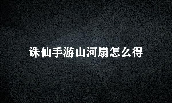 诛仙手游山河扇怎么得
