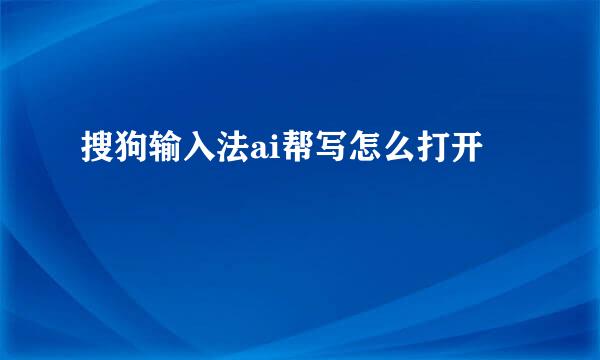 搜狗输入法ai帮写怎么打开