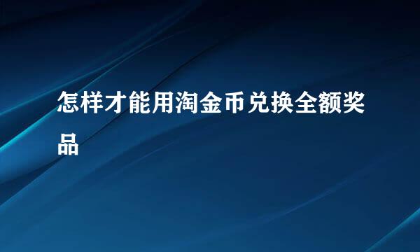 怎样才能用淘金币兑换全额奖品