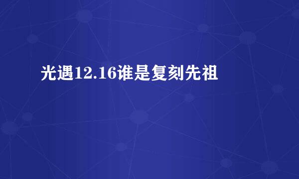 光遇12.16谁是复刻先祖